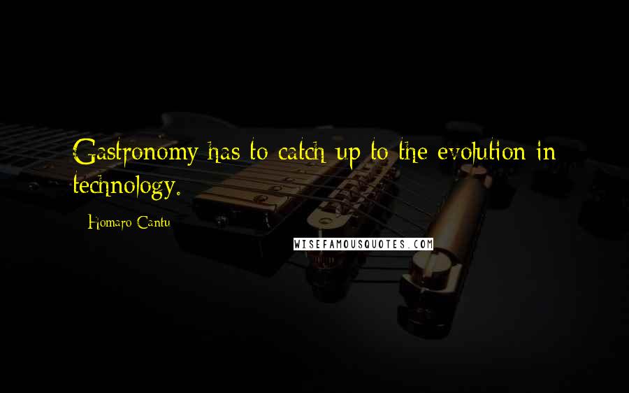 Homaro Cantu quotes: Gastronomy has to catch up to the evolution in technology.