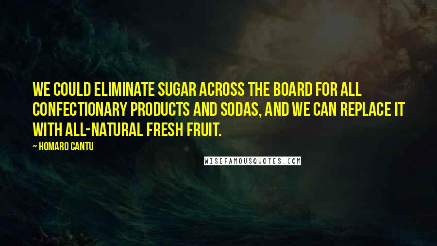 Homaro Cantu quotes: We could eliminate sugar across the board for all confectionary products and sodas, and we can replace it with all-natural fresh fruit.