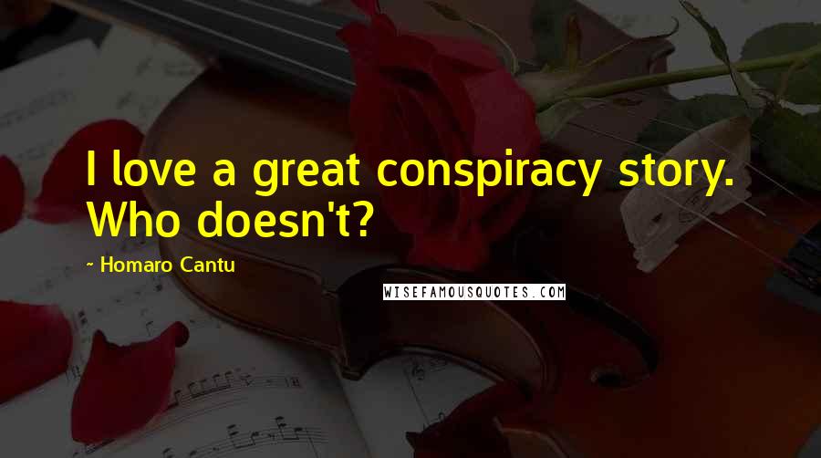 Homaro Cantu quotes: I love a great conspiracy story. Who doesn't?