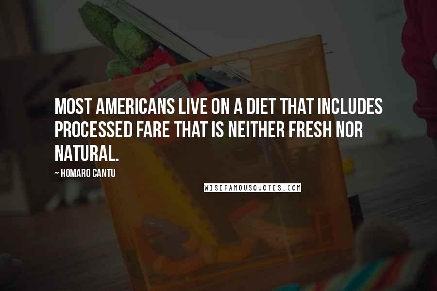 Homaro Cantu quotes: Most Americans live on a diet that includes processed fare that is neither fresh nor natural.