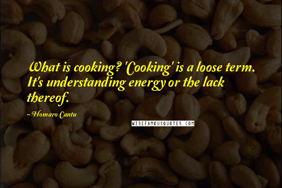 Homaro Cantu quotes: What is cooking? 'Cooking' is a loose term. It's understanding energy or the lack thereof.