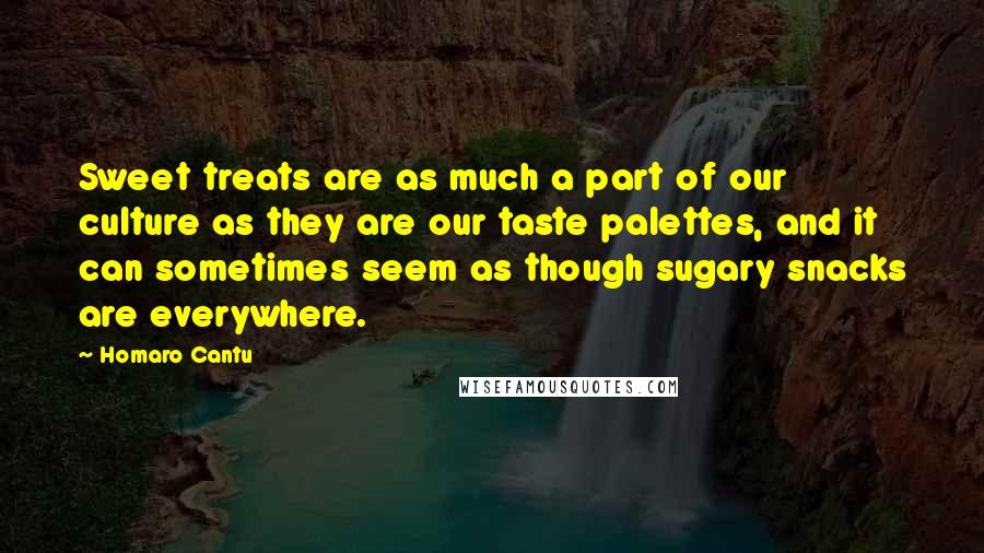 Homaro Cantu quotes: Sweet treats are as much a part of our culture as they are our taste palettes, and it can sometimes seem as though sugary snacks are everywhere.