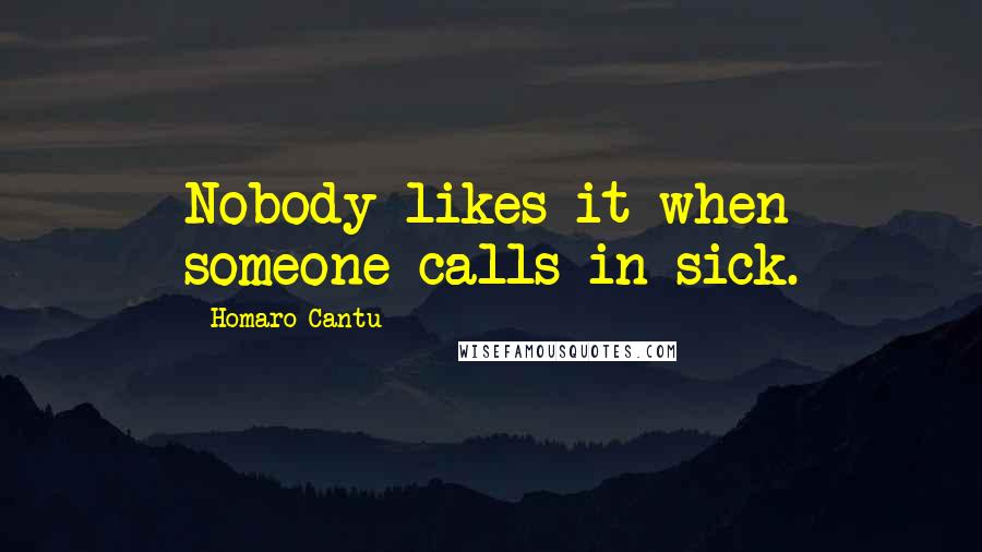 Homaro Cantu quotes: Nobody likes it when someone calls in sick.