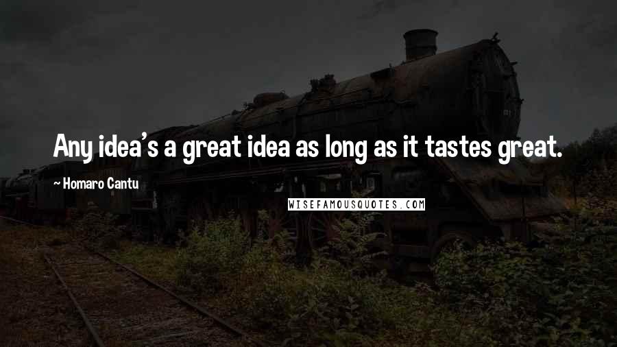 Homaro Cantu quotes: Any idea's a great idea as long as it tastes great.