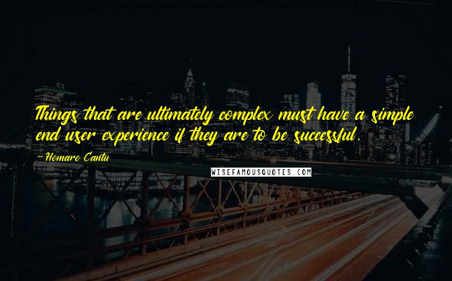 Homaro Cantu quotes: Things that are ultimately complex must have a simple end user experience if they are to be successful.