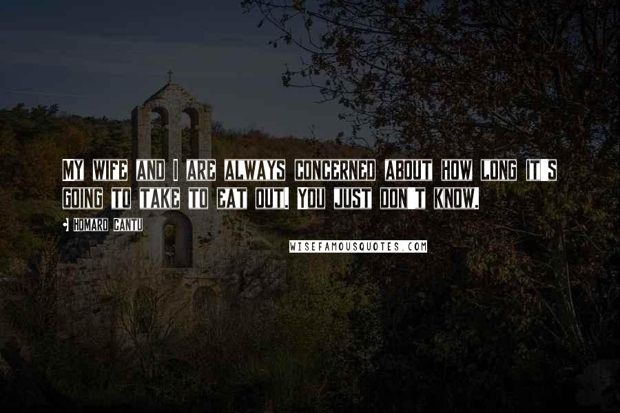 Homaro Cantu quotes: My wife and I are always concerned about how long it's going to take to eat out. You just don't know.