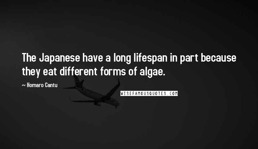 Homaro Cantu quotes: The Japanese have a long lifespan in part because they eat different forms of algae.