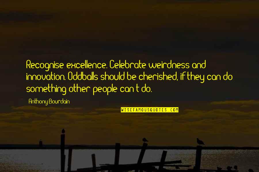 Homayoon Shahidi Quotes By Anthony Bourdain: Recognise excellence. Celebrate weirdness and innovation. Oddballs should