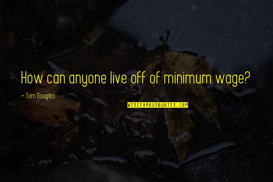Hombeek Mechelen Quotes By Tom Douglas: How can anyone live off of minimum wage?