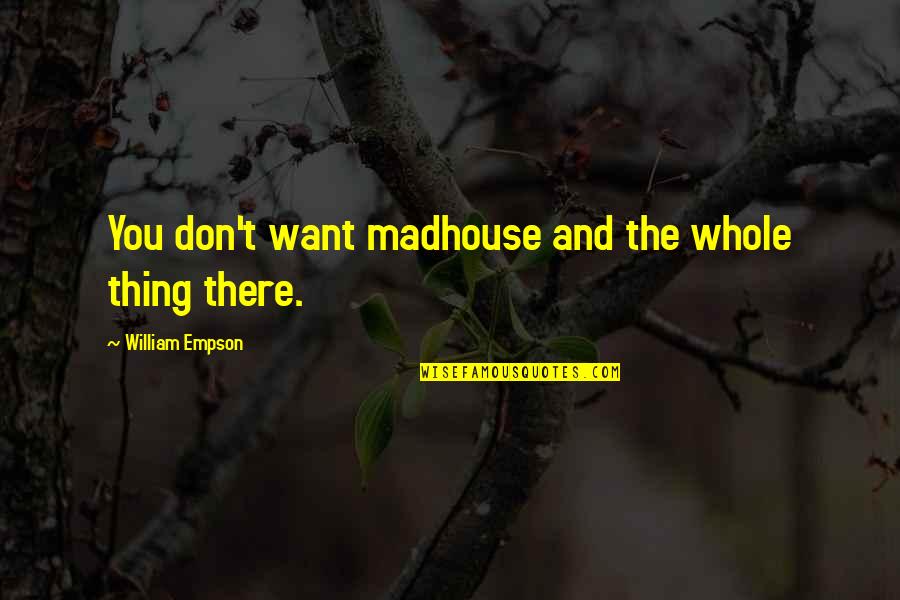 Hombre Bicentenario Quotes By William Empson: You don't want madhouse and the whole thing Hombre Bicentenario Quotes By William Empson: You don't want madhouse and the whole thing