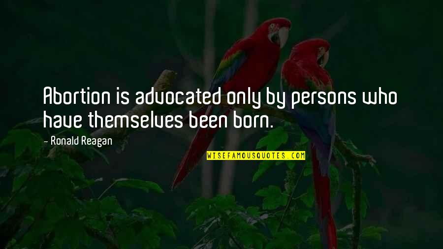 Hombre Detallista Quotes By Ronald Reagan: Abortion is advocated only by persons who have
