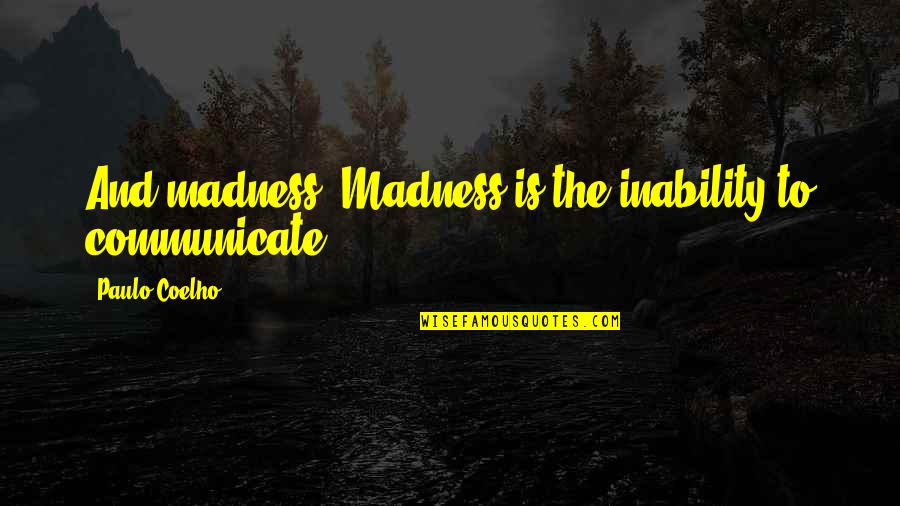Hombre Paul Newman Quotes By Paulo Coelho: And madness? Madness is the inability to communicate. Hombre Paul Newman Quotes By Paulo Coelho: And madness? Madness is the inability to communicate.