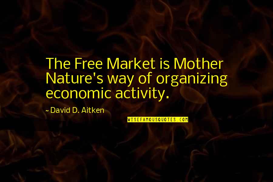 Hombre Que Se Quotes By David D. Aitken: The Free Market is Mother Nature's way of Hombre Que Se Quotes By David D. Aitken: The Free Market is Mother Nature's way of