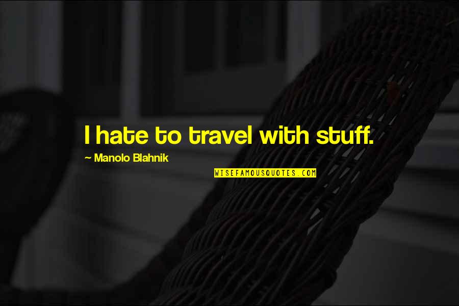 Hombros Caidos Quotes By Manolo Blahnik: I hate to travel with stuff. Hombros Caidos Quotes By Manolo Blahnik: I hate to travel with stuff.