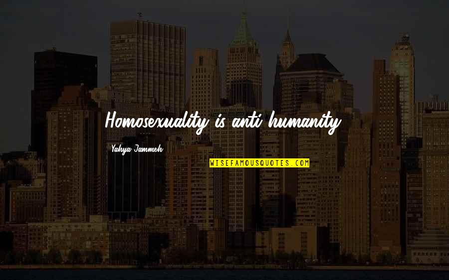 Hombros Caidos Quotes By Yahya Jammeh: Homosexuality is anti-humanity. Hombros Caidos Quotes By Yahya Jammeh: Homosexuality is anti-humanity.