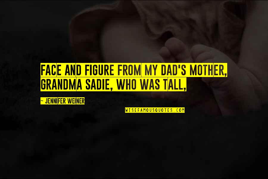 Home Address Quotes By Jennifer Weiner: Face and figure from my dad's mother, Grandma Home Address Quotes By Jennifer Weiner: Face and figure from my dad's mother, Grandma