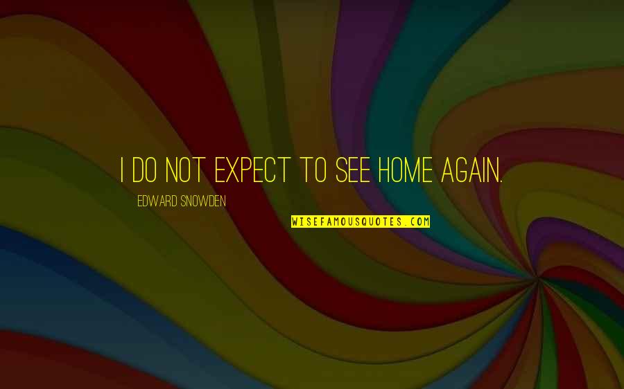 Home Again Quotes By Edward Snowden: I do not expect to see home again.