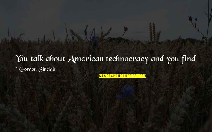 Home Again Quotes By Gordon Sinclair: You talk about American technocracy and you find