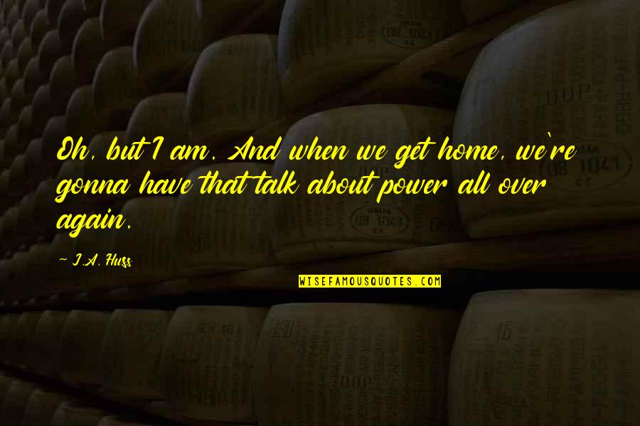 Home Again Quotes By J.A. Huss: Oh, but I am. And when we get