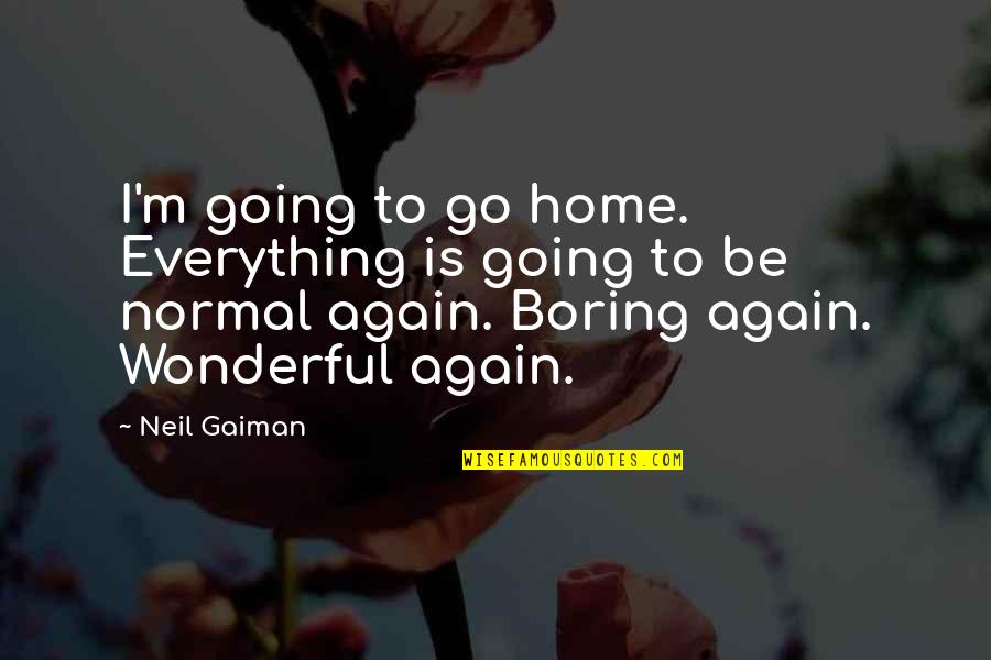 Home Again Quotes By Neil Gaiman: I'm going to go home. Everything is going