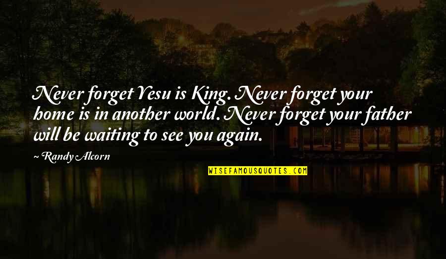 Home Again Quotes By Randy Alcorn: Never forget Yesu is King. Never forget your