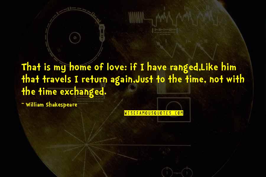 Home Again Quotes By William Shakespeare: That is my home of love: if I