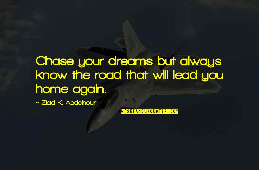 Home Again Quotes By Ziad K. Abdelnour: Chase your dreams but always know the road