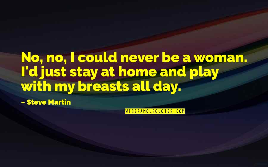 Home All Day Quotes By Steve Martin: No, no, I could never be a woman. Home All Day Quotes By Steve Martin: No, no, I could never be a woman.
