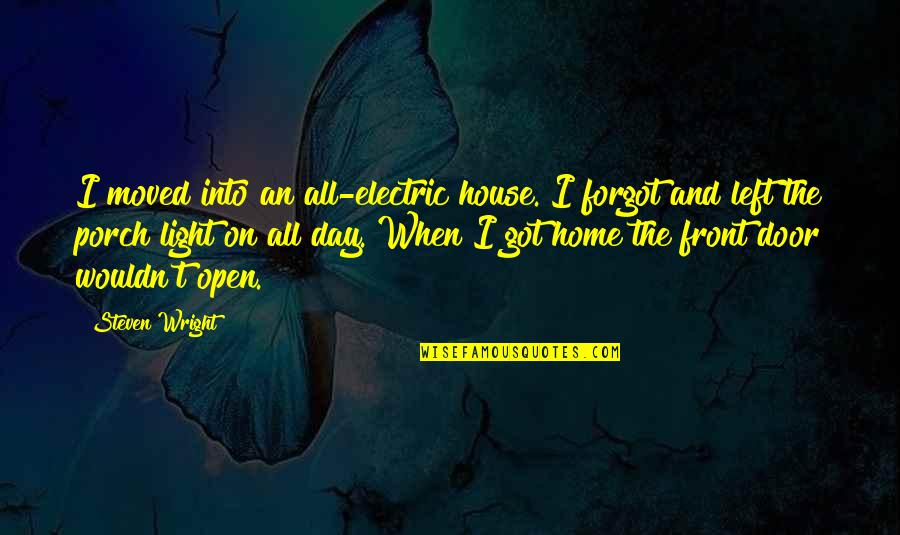 Home All Day Quotes By Steven Wright: I moved into an all-electric house. I forgot Home All Day Quotes By Steven Wright: I moved into an all-electric house. I forgot