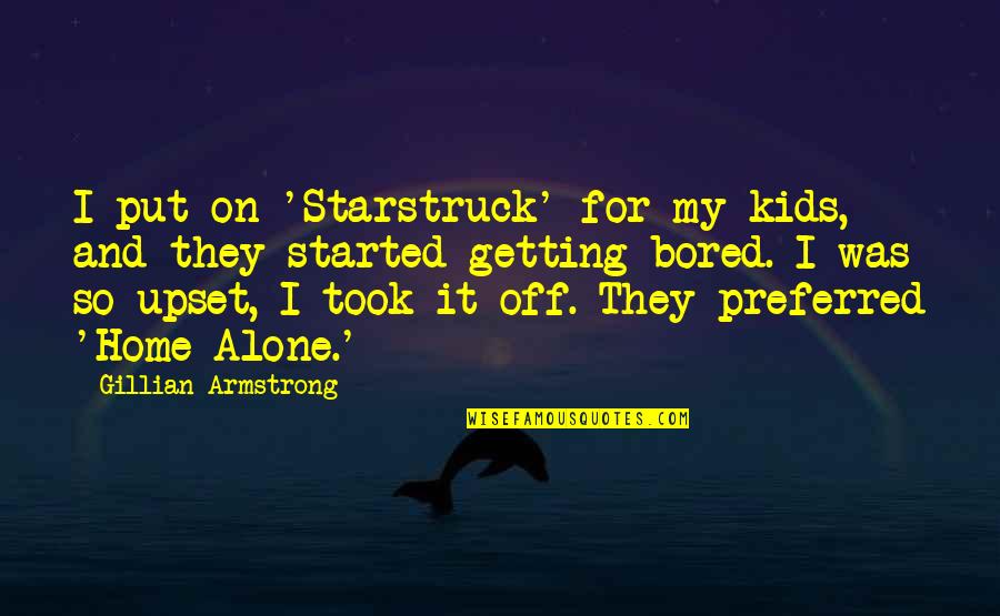 Home Alone 1 Quotes By Gillian Armstrong: I put on 'Starstruck' for my kids, and Home Alone 1 Quotes By Gillian Armstrong: I put on 'Starstruck' for my kids, and