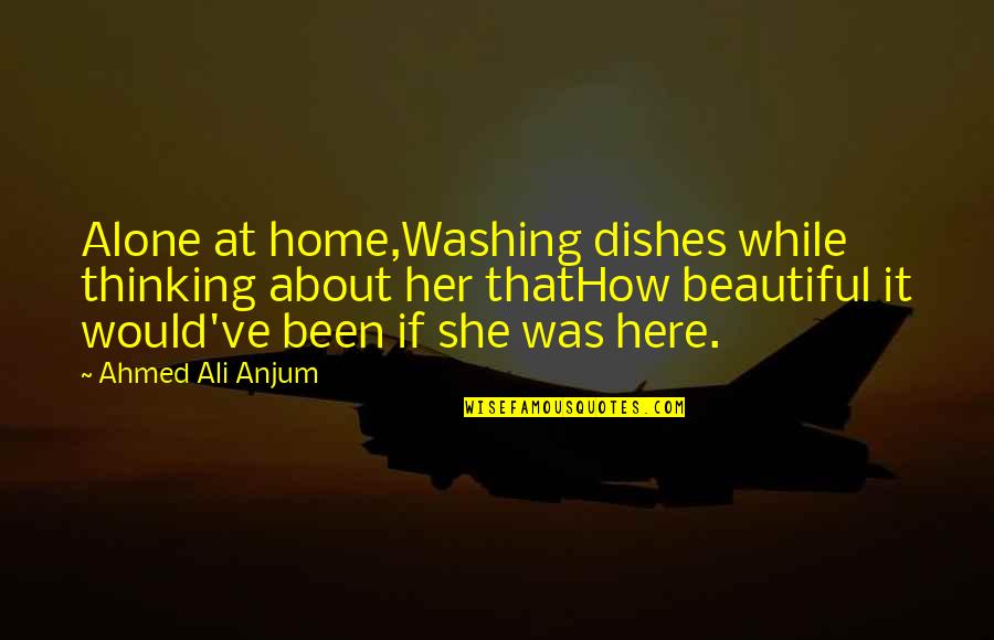 Home Alone 2 Quotes By Ahmed Ali Anjum: Alone at home,Washing dishes while thinking about her