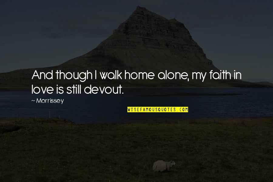 Home Alone Love Quotes By Morrissey: And though I walk home alone, my faith