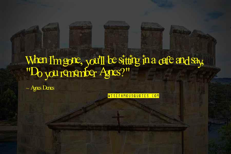 Home Alone Sticky Bandits Quotes By Agnes Denes: When I'm gone, you'll be sitting in a