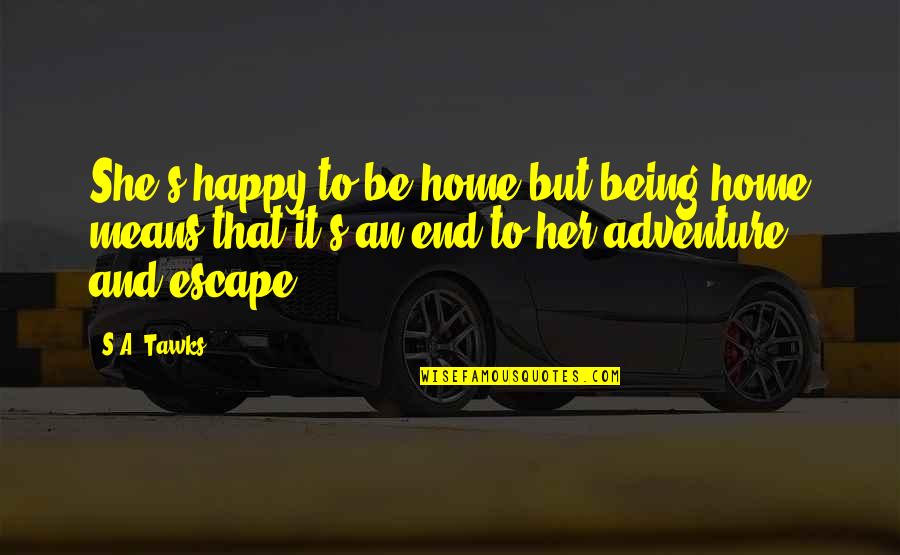 Home And Adventure Quotes By S.A. Tawks: She's happy to be home but being home Home And Adventure Quotes By S.A. Tawks: She's happy to be home but being home