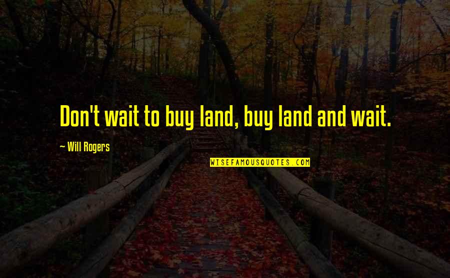 Home And Auto Quotes By Will Rogers: Don't wait to buy land, buy land and