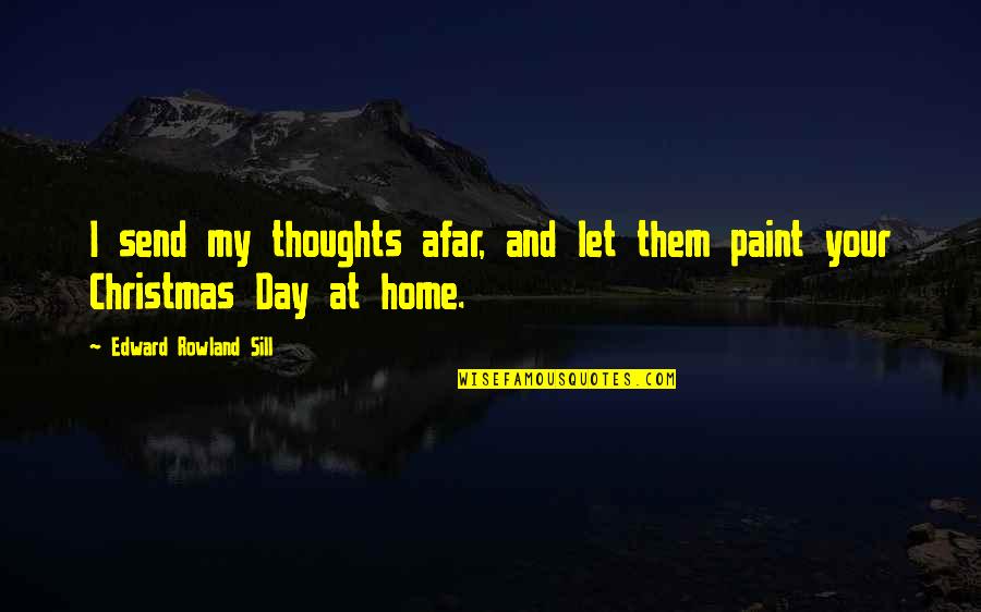 Home And Christmas Quotes By Edward Rowland Sill: I send my thoughts afar, and let them