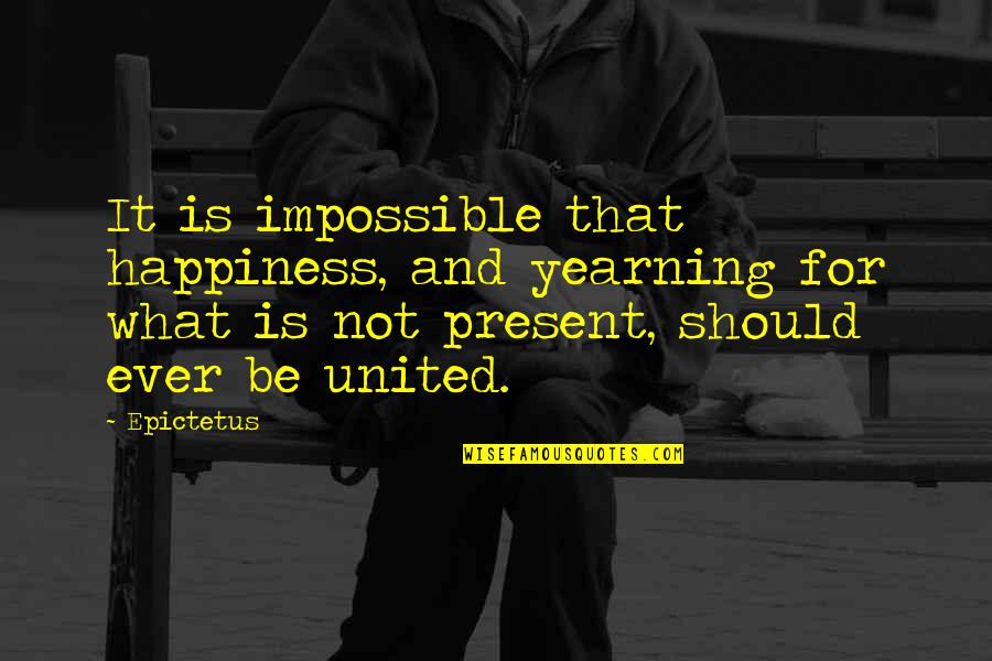 Home And Contents Quotes By Epictetus: It is impossible that happiness, and yearning for Home And Contents Quotes By Epictetus: It is impossible that happiness, and yearning for