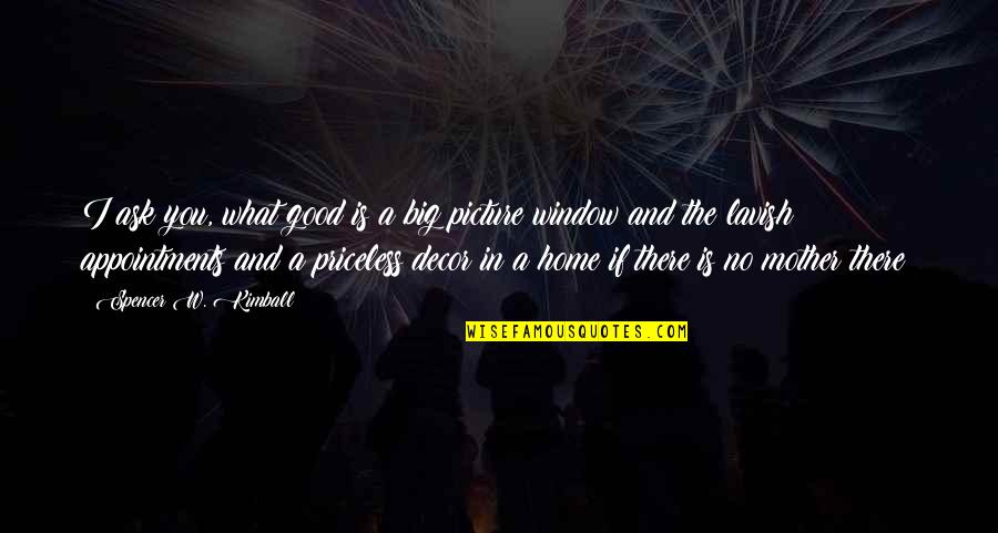 Home And Decor Quotes By Spencer W. Kimball: I ask you, what good is a big