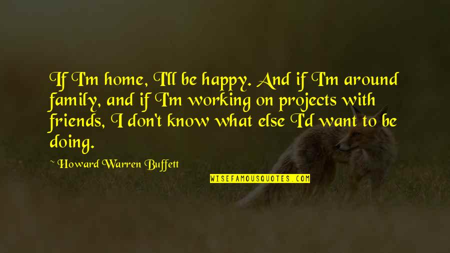 Home And Family Quotes By Howard Warren Buffett: If I'm home, I'll be happy. And if
