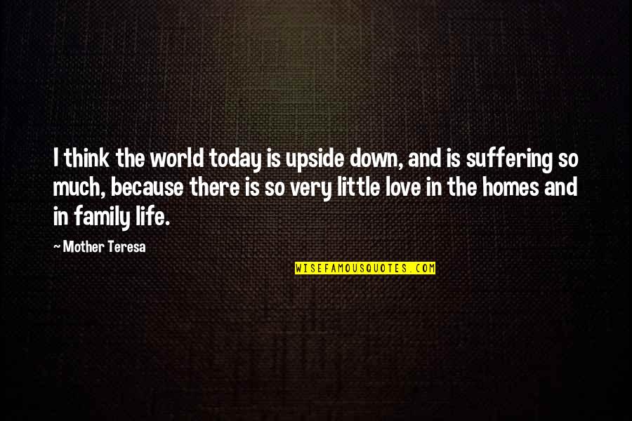 Home And Family Quotes By Mother Teresa: I think the world today is upside down,