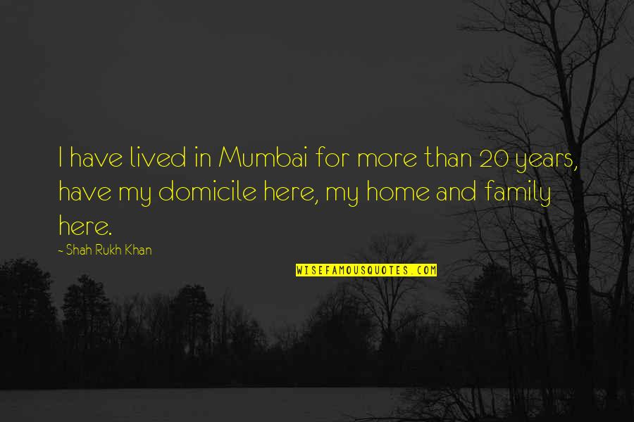 Home And Family Quotes By Shah Rukh Khan: I have lived in Mumbai for more than