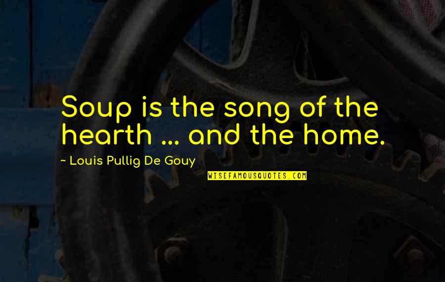 Home And Food Quotes By Louis Pullig De Gouy: Soup is the song of the hearth ...