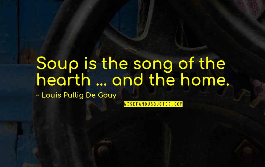 Home And Hearth Quotes By Louis Pullig De Gouy: Soup is the song of the hearth ...