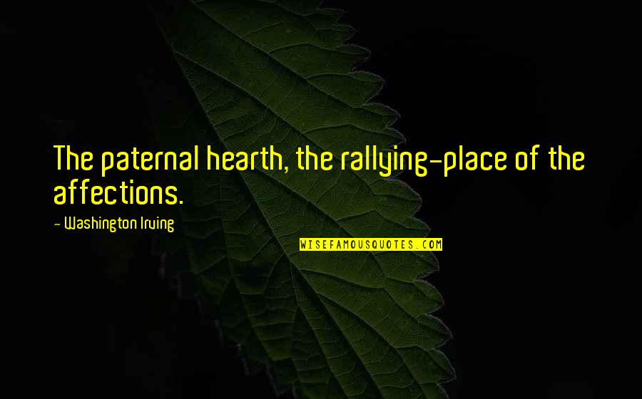 Home And Hearth Quotes By Washington Irving: The paternal hearth, the rallying-place of the affections.