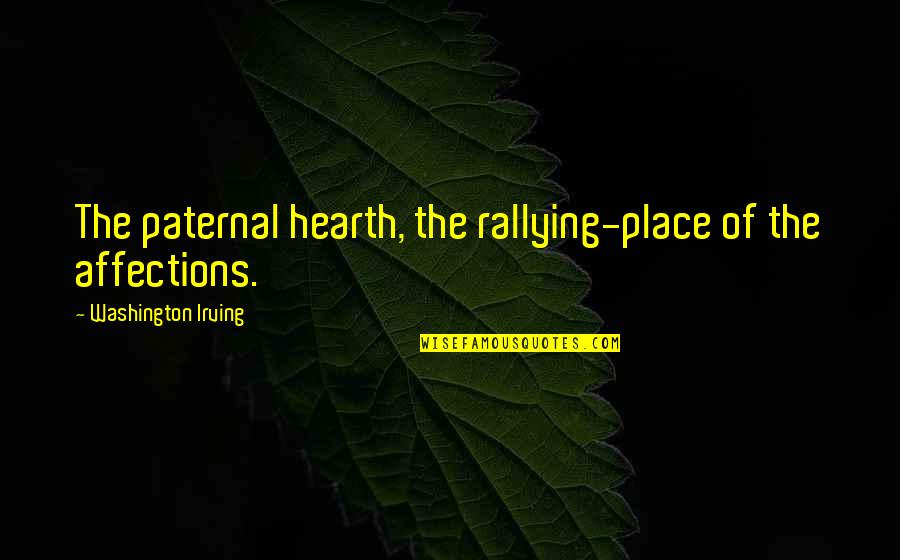 Home And Hearth Quotes By Washington Irving: The paternal hearth, the rallying-place of the affections. Home And Hearth Quotes By Washington Irving: The paternal hearth, the rallying-place of the affections.