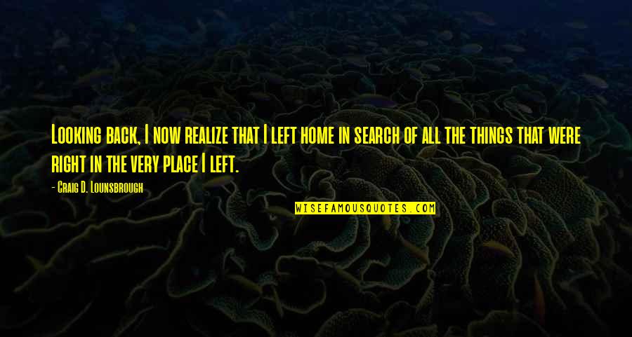 Home And Journey Quotes By Craig D. Lounsbrough: Looking back, I now realize that I left Home And Journey Quotes By Craig D. Lounsbrough: Looking back, I now realize that I left
