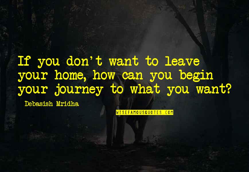Home And Journey Quotes By Debasish Mridha: If you don't want to leave your home,