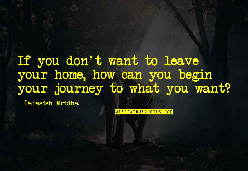 Home And Journey Quotes By Debasish Mridha: If you don't want to leave your home, Home And Journey Quotes By Debasish Mridha: If you don't want to leave your home,