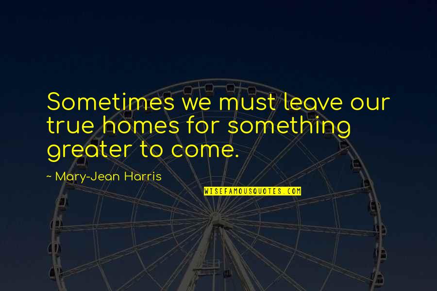 Home And Journey Quotes By Mary-Jean Harris: Sometimes we must leave our true homes for Home And Journey Quotes By Mary-Jean Harris: Sometimes we must leave our true homes for