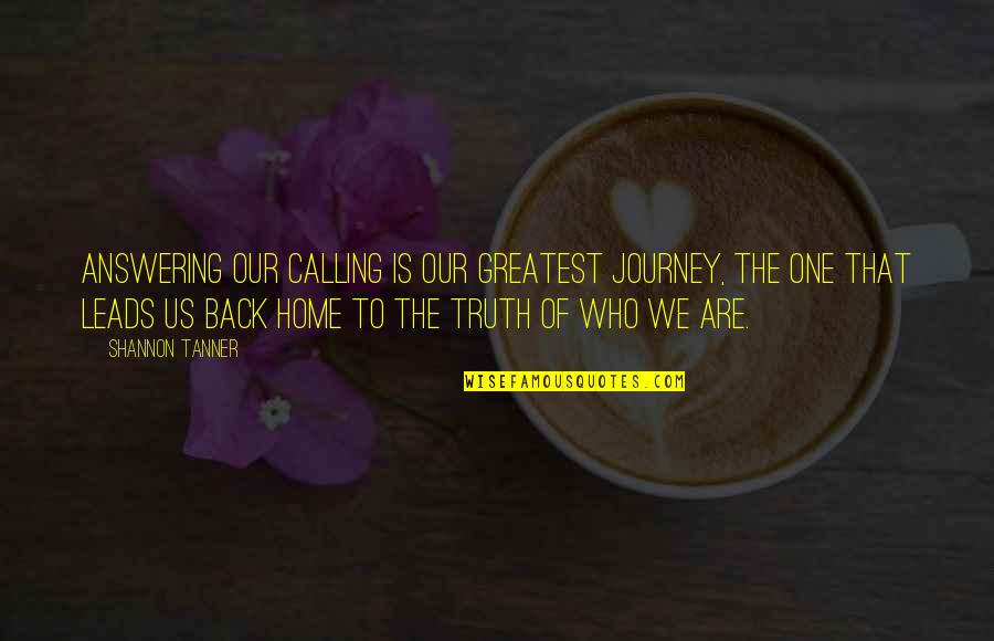 Home And Journey Quotes By Shannon Tanner: Answering our calling is our greatest journey, the